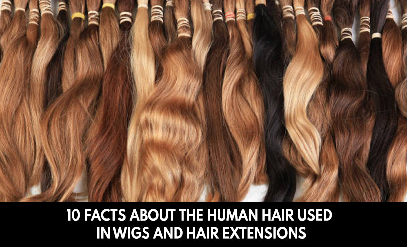 10 Facts About the Human Hair Used in Wigs and Hair Extensions
