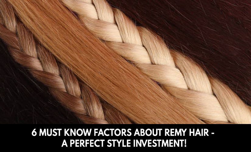 6 Must Know Factors about Remy Hair - A Perfect Style Investment!