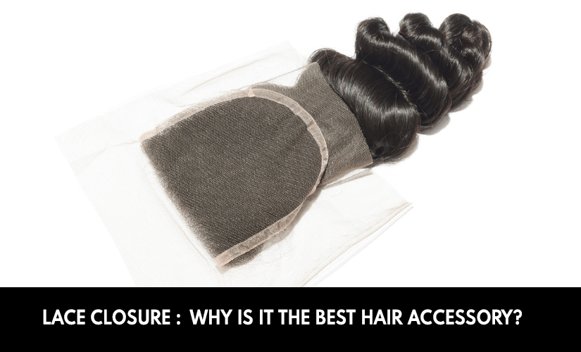 Lace Closure: Why Is It The Best Hair Accessory?