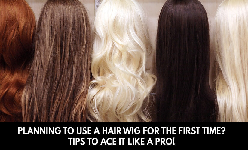 Planning to Use a Hair Wig for the First Time? Tips To ace it like a Pro!