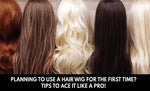 Planning to Use a Hair Wig for the First Time? Tips To ace it like a Pro!